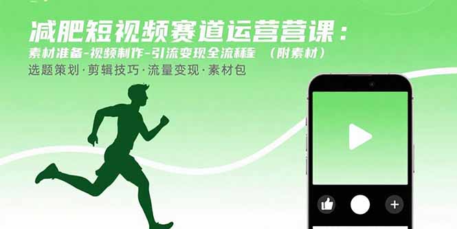 （15788期）减肥短视频赛道运营课：素材准备-视频制作-引流变现全流程 (附素材)-靠谱项目库