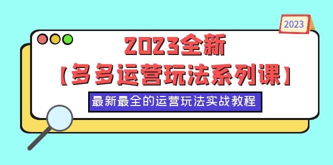 2023全新【多多运营玩法系列课】，最新最全的运营玩法，50节实战教程-靠谱项目库