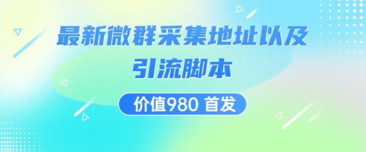 价值980最新微信群采集网址以及微群引流脚本，解放双手，全自动引流-靠谱项目库