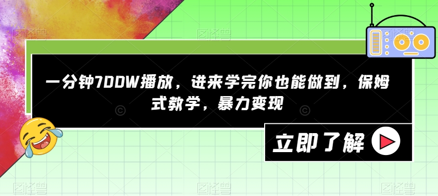 一分钟700W播放，进来学完你也能做到，保姆式教学，暴力变现【揭秘】-靠谱项目库