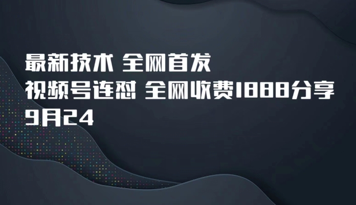9月24最新技术全网首发，视频号连怼，全网收费1888分享-靠谱项目库