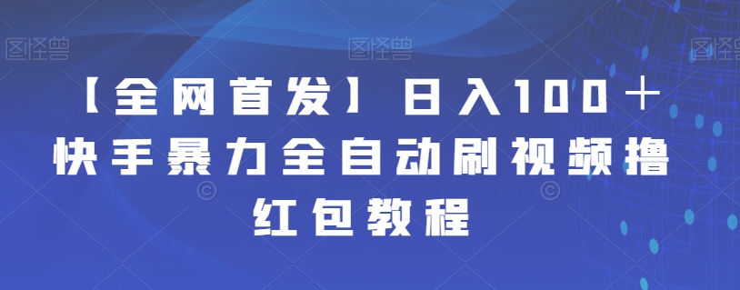 【全网首发】日入100＋快手暴力全自动刷视频撸红包教程-靠谱项目库
