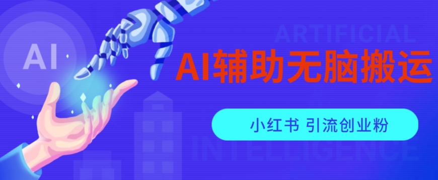 AI辅助无脑搬运小红薯爆款笔记矩阵操作无限引流创业粉【揭秘】-靠谱项目库
