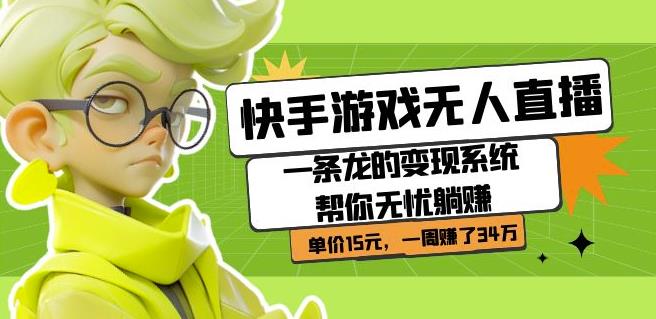 快手游戏无人直播：一条龙的变现系统帮你无忧躺赚单价15元，一周赚了34万-靠谱项目库