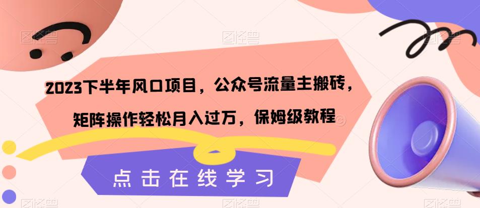 2023下半年风口项目，公众号流量主搬砖，矩阵操作轻松月入过万，保姆级教程-靠谱项目库