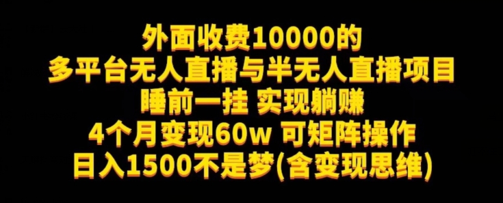 外面收费10000的多平台无人直播与半无人直播项目，睡前一挂实现躺赚，日入1500不是梦(含变现思维)【揭秘】-靠谱项目库