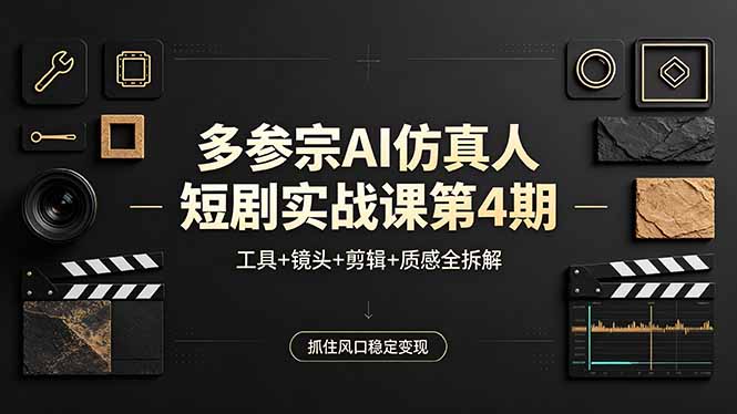 （18249期）多参宗AI仿真人短剧实战课第4期，工具+镜头+剪辑+质感全拆解，抓住风口稳定变现-靠谱项目库