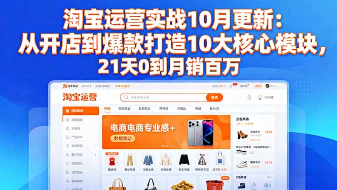 （16403期）淘宝运营实战10月更新：从开店到爆款打造10大核心模块，21天0到月销百万-靠谱项目库