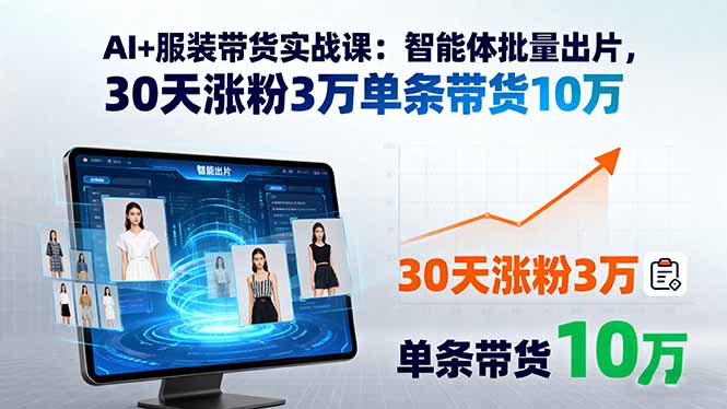 （15974期）AI+服装带货实战课：智能体批量出片，30天涨粉3万单条带货10万-靠谱项目库