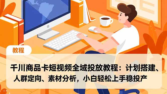 （16851期）千川商品卡短视频全域投放教程：计划搭建、人群定向、素材分析，小白轻松上手稳投产-靠谱项目库