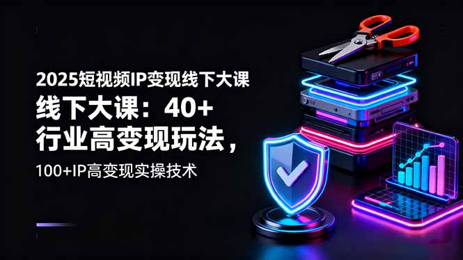 （16282期）2025短视频IP变现线下大课：40+行业高变现玩法，100+IP高变现实操技术-靠谱项目库