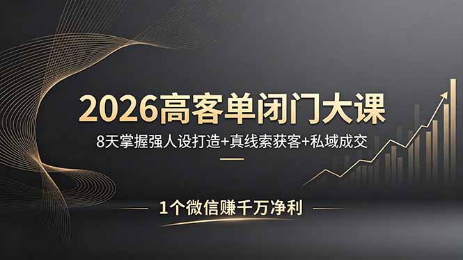 （18200期）2026高客单闭门大课，8 天掌握强人设打造 + 真线索获客 + 私域成交，1 个微信赚千万净利-靠谱项目库