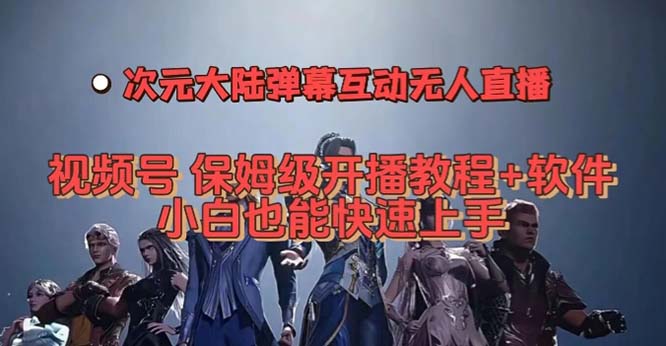 视频号次元大陆弹幕互动无人直播，视频号保姆级开播教程+软件，小白也能…-靠谱项目库