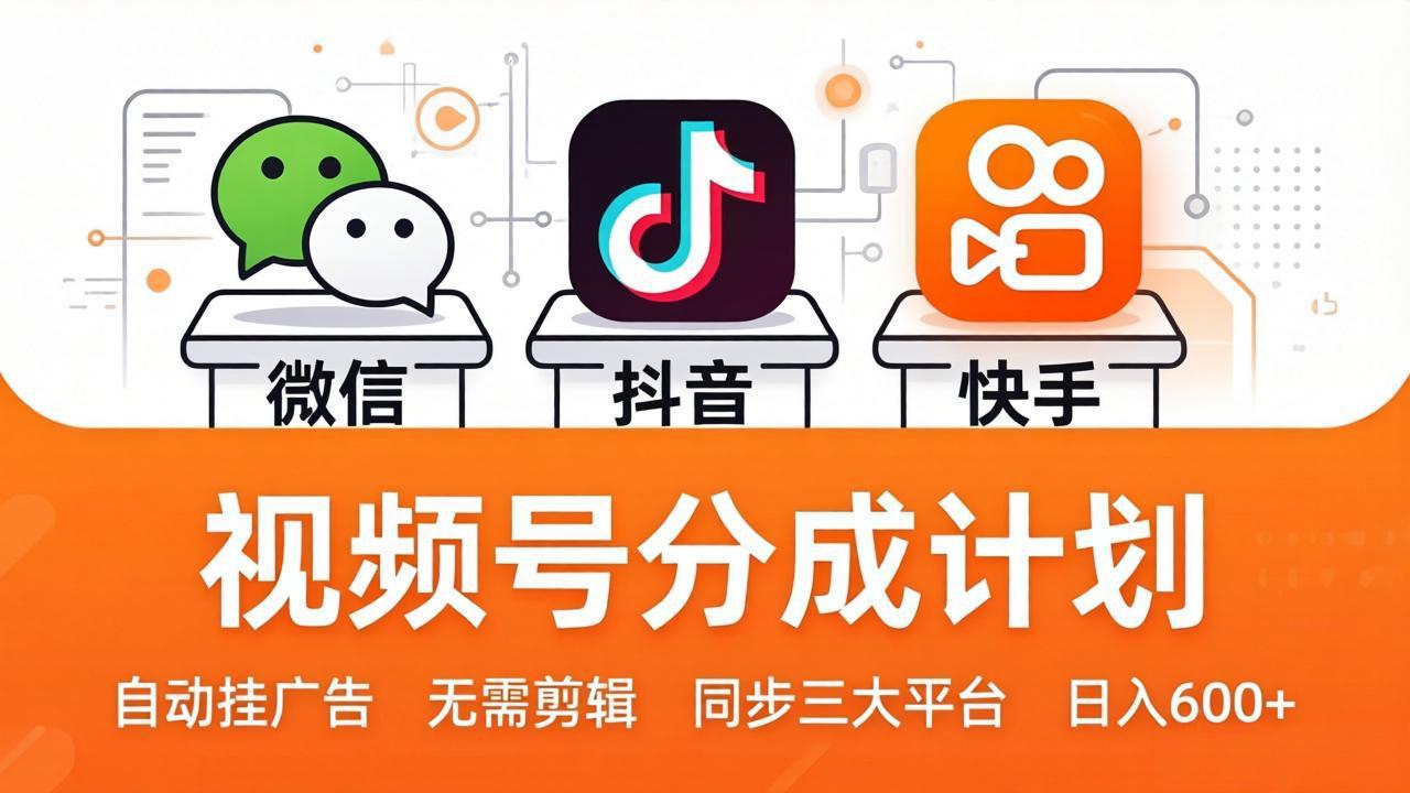 （17945期）视频号分成计划：发视频自动挂广告，无需剪辑同步三大平台，单号轻松日入600+-靠谱项目库