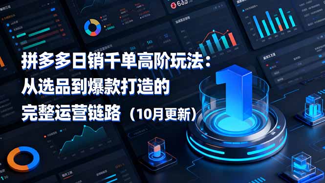 （16404期）拼多多日销千单高阶玩法：从选品到爆款打造的完整运营链路（10月更新）-靠谱项目库