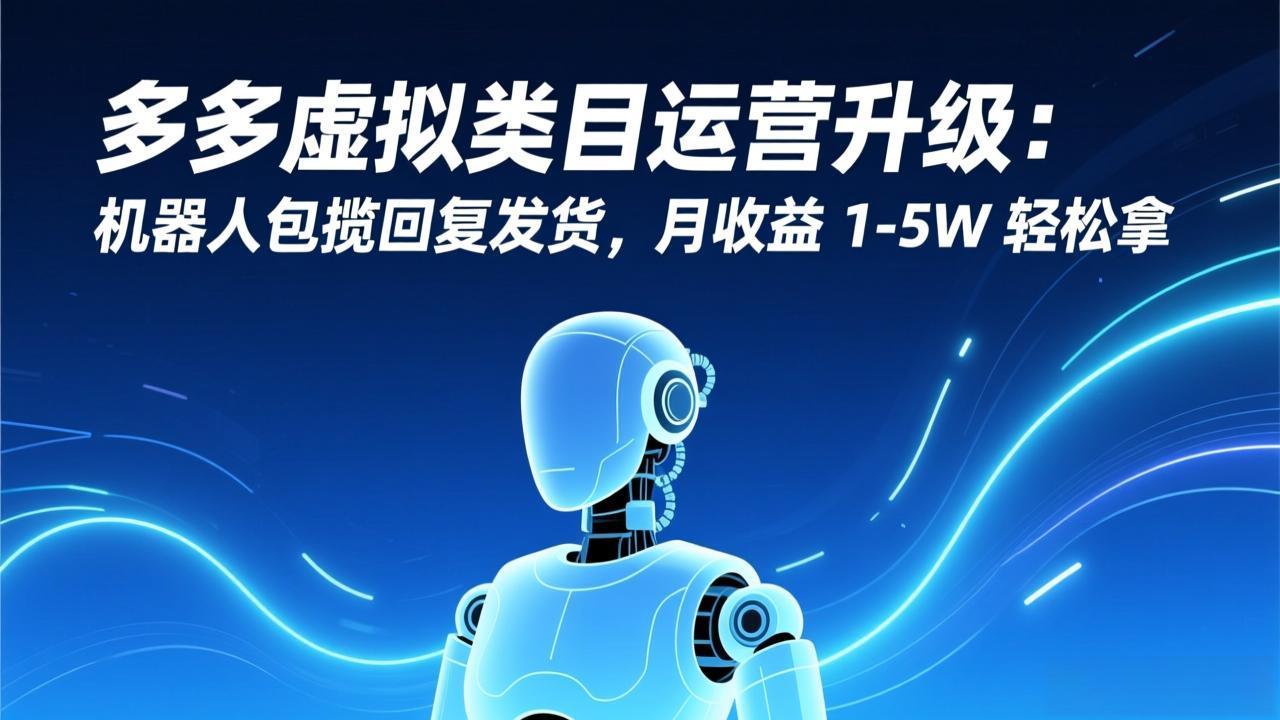 （17082期）多多虚拟类目运营升级：机器人包揽回复发货，月收益 1-5W 轻松拿-靠谱项目库
