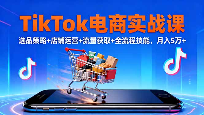 （16422期）TikTok电商实战课10月，选品策略+店铺运营+流量获取+全流程技能，月入5万+-靠谱项目库