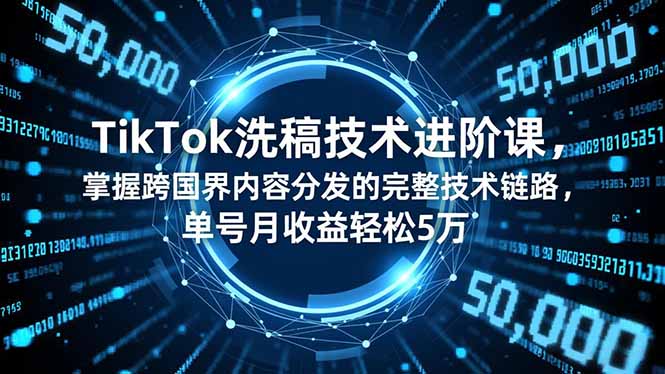 （16693期）TikTok洗稿技术进阶课，掌握跨国界内容分发的完整技术链路，单号月收益轻松5万-靠谱项目库