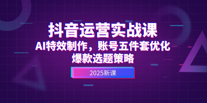 （14918期）抖音运营实战课，AI特效制作，账号五件套优化，爆款选题策略-靠谱项目库