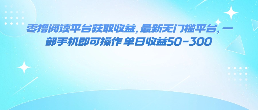 （16058期）零撸阅读平台获取收益，最新无门槛平台，一部手机即可操作 单日收益50-300-靠谱项目库