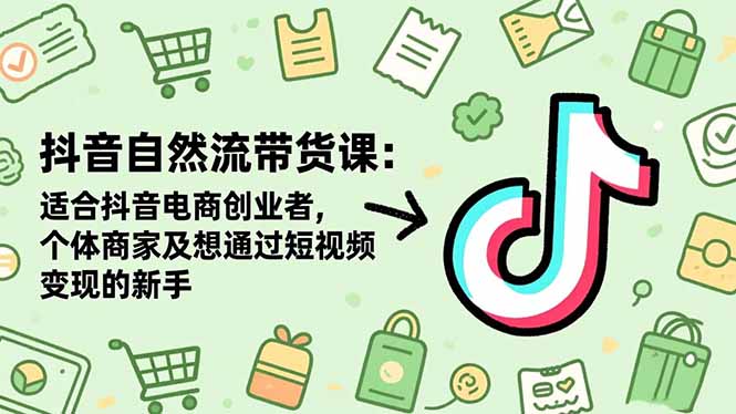 （16528期）抖音自然流带货课：适合抖音电商创业者,个体商家及想通过短视频变现的新手-靠谱项目库