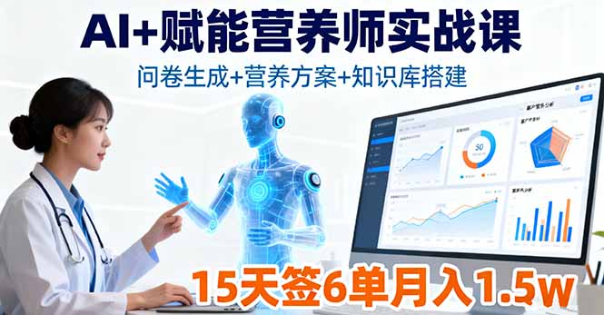 （16126期）AI+赋能营养师实战课，问卷生成+营养方案+知识库搭建，15天签6单月入1.5w-靠谱项目库