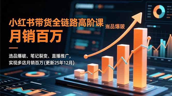 （16842期）小红书带货全链路高阶课，选品爆破、笔记裂变、直播推广，实现多店月销百万(更新25年12月)-靠谱项目库