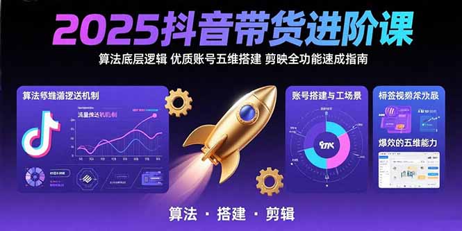 （15571期）2025抖音带货进阶课：算法底层逻辑,优质账号五维搭建,剪映全功能速成指南-靠谱项目库