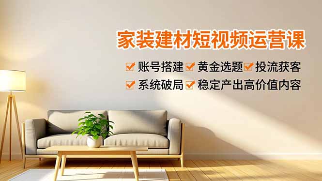 （16916期）家装建材短视频运营课，账号搭建、黄金选题、投流获客，系统破局，稳定产出高价值内容-靠谱项目库