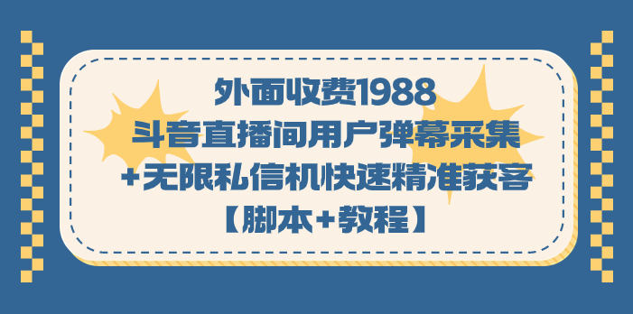 外面收费1988斗音直播间用户弹幕采集+无限私信机快速精准获客【脚本+教程】-靠谱项目库