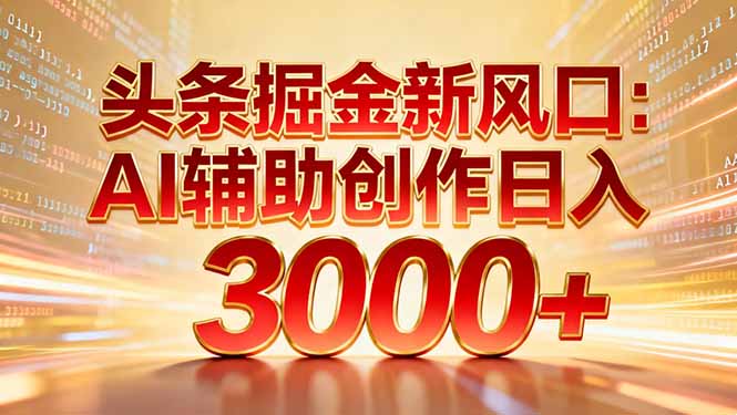 （16923期）头条掘金新风口：AI辅助创作日入3000+，矩阵玩法当天启动隔天见效-靠谱项目库