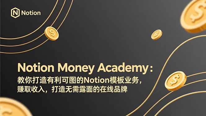 （17423期）Notion Money Academy：教你打造有利可图的Notion模板业务，赚取收入，打造无需露面的在线品牌-靠谱项目库