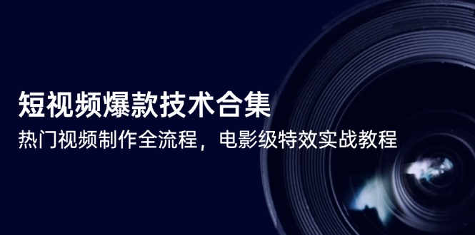 （14984期）短视频爆款技术合集，热门视频制作全流程，电影级特效实战教程-靠谱项目库