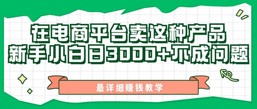 （11206期）最新在电商平台发布这种产品，新手小白日入3000+不成问题，最详细赚钱教学-靠谱项目库