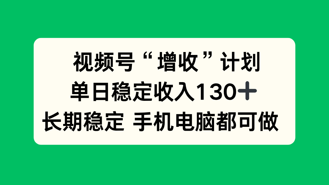 （16579期）视频号“增收”计划，单日稳定收入130十，长期稳定 手机电脑都可做！-靠谱项目库