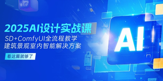 （14985期）2025AI设计实战课，SD+ComfyUI全流程教学，建筑景观室内智能解决方案-靠谱项目库