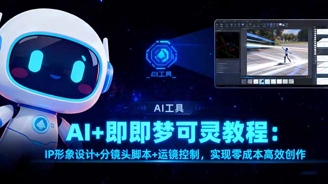 （16423期）AI+即梦可灵教程：IP形象设计+分镜头脚本+运镜控制，实现零成本高效创作-靠谱项目库