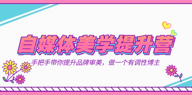 自媒体-美学提升营  手把手带你提升-品牌审美，做一个有调性博主（11节课）-靠谱项目库