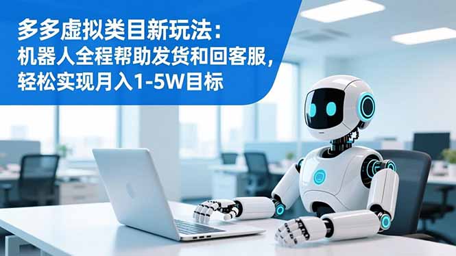（16721期）多多虚拟类目新玩法：机器人全程帮助发货和回客服，轻松实现月入1-5W目标-靠谱项目库