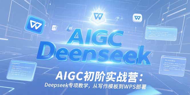 （15223期）AIGC初阶实战营：Deepseek专项教学，从写作模板到WPS部署-靠谱项目库