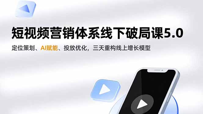 （16816期）短视频营销体系线下破局课5.0，定位策划、AI赋能、投放优化，三天重构线上增长模型-靠谱项目库