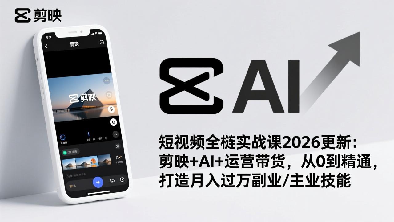 （17231期）短视频全栈实战课2026更新：剪映+AI+运营带货，从0到精通，打造月入过万副业/主业技能-靠谱项目库