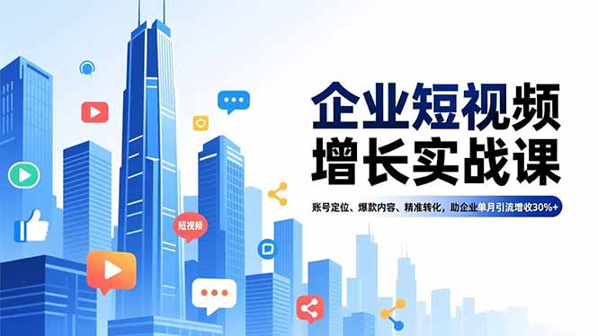 （16867期）企业短视频增长实战课，账号定位、爆款内容、精准转化，助企业单月引流增收30%+-靠谱项目库
