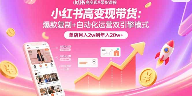 （15720期）小红书高变现带货：爆款复制+自动化运营双引擎模式  单店月入2w到年入20w+-靠谱项目库