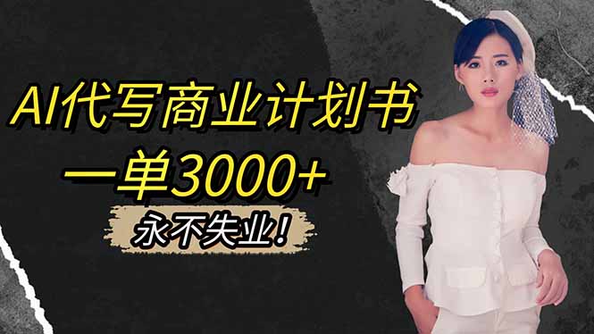 （16527期）AI代写商业计划书，一单3000+，提供接单渠道，主打长期稳定，永不失业-靠谱项目库