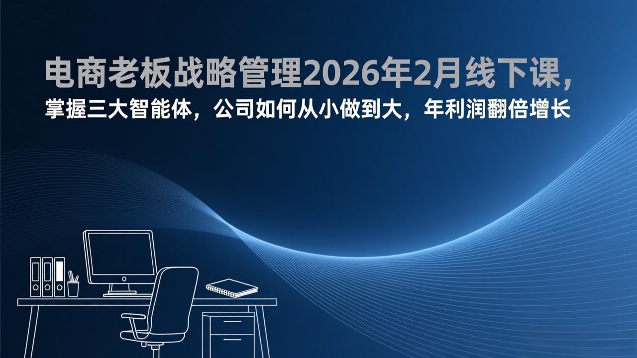 （17417期）电商老板战略管理2026年2月线下课，掌握三大智能体，公司如何从小做到大，年利润翻倍增长-靠谱项目库