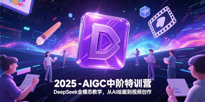 （15224期）2025-AIGC中阶特训营，DeepSeek全模态教学，从AI绘画到视频创作-靠谱项目库