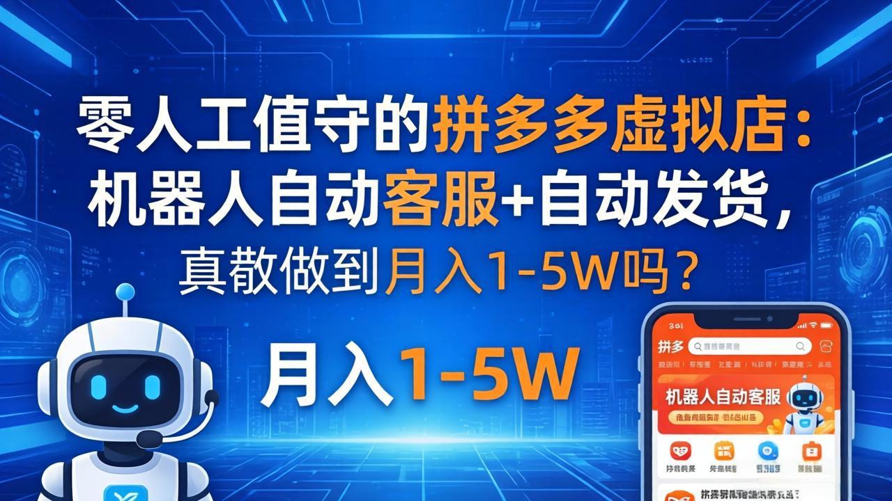 （18183期）零人工值守的拼多多虚拟店：机器人自动客服+ 自动发货，真能做到月入 1-5W 吗？-靠谱项目库