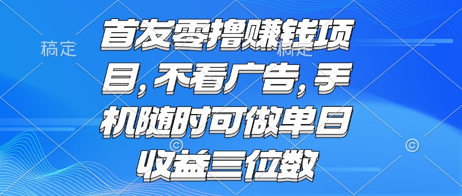 （15388期）零撸赚钱项目 不看广告 手机随时可做 单日收益三位数-靠谱项目库