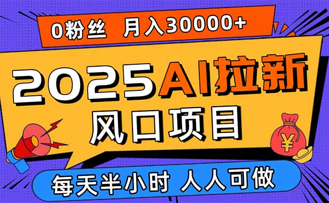 （15984期）2025AI拉新风口项目，0粉0基础月入30000+新手小白轻松学会-靠谱项目库